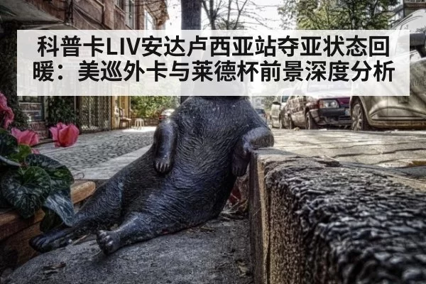 科普卡LIV安达卢西亚站夺亚状态回暖:美巡外卡与莱德杯前景深度分析