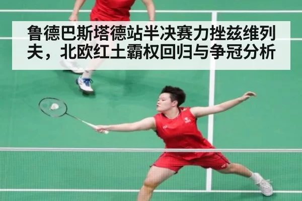 鲁德巴斯塔德站半决赛力挫兹维列夫,北欧红土霸权回归与争冠分析