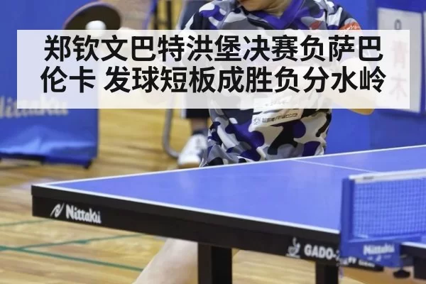 郑钦文巴特洪堡决赛负萨巴伦卡 发球短板成胜负分水岭