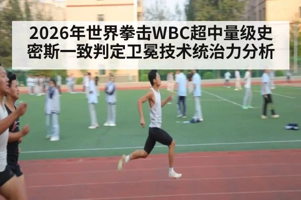 2026年世界拳击WBC超中量级史密斯一致判定卫冕技术统治力分析