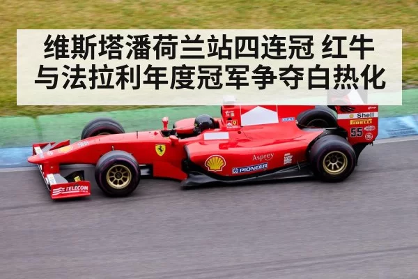 维斯塔潘荷兰站四连冠 红牛与法拉利年度冠军争夺白热化