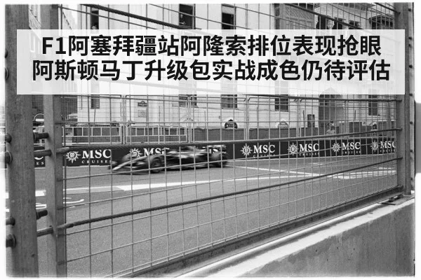 F1阿塞拜疆站阿隆索排位表现抢眼 阿斯顿马丁升级包实战成色仍待评估